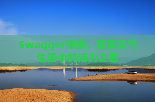 Swagger律动,探索现代生活中的活力之源